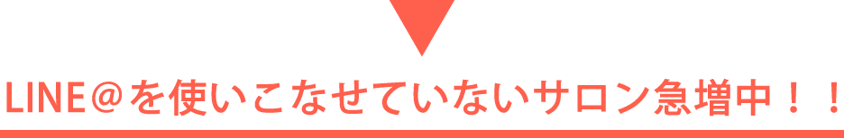 LINE公式アカウントを使いこなせていないサロン急増中！！