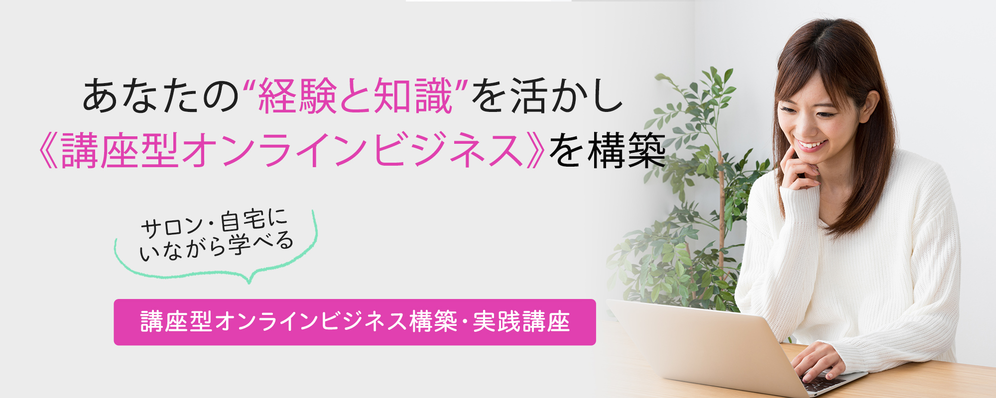 あなたの“経験と知識”を活かし、新しい《オンラインビジネス》を構築「オンラインビジネス構築・実践講座」